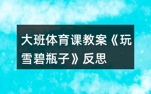 大班體育課教案《玩“雪碧瓶子”》反思