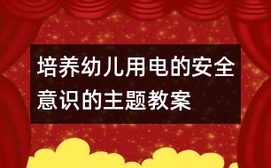 培養(yǎng)幼兒用電的安全意識(shí)的主題教案