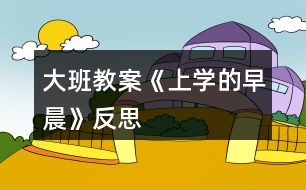 大班教案《上學(xué)的早晨》反思