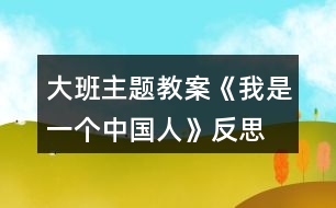 大班主題教案《我是一個(gè)中國(guó)人》反思