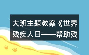 大班主題教案《世界殘疾人日――幫助殘疾人》反思