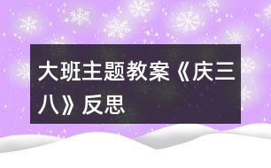 大班主題教案《慶“三八”》反思