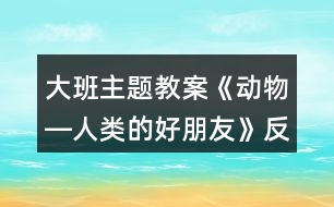 大班主題教案《動(dòng)物―人類(lèi)的好朋友》反思