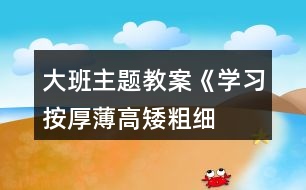 大班主題教案《學(xué)習(xí)按厚薄、高矮、粗細(xì)排序》反思