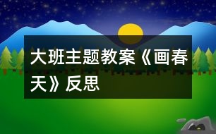 大班主題教案《畫春天》反思