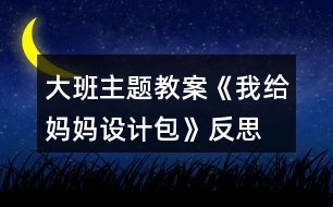 大班主題教案《我給媽媽設(shè)計(jì)包》反思