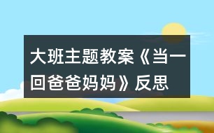 大班主題教案《當(dāng)一回爸爸媽媽》反思