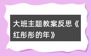 大班主題教案反思《紅彤彤的年》