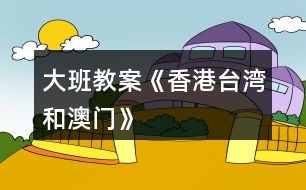 大班教案《香港、臺(tái)灣和澳門》