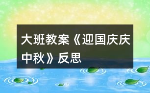 大班教案《迎國(guó)慶、慶中秋》反思