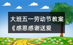 大班五一勞動節(jié)教案《感恩、感謝、送愛心》