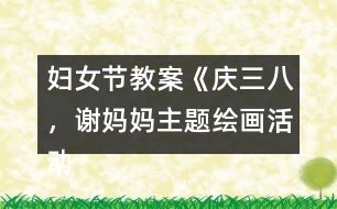 婦女節(jié)教案《慶三八，謝媽媽主題繪畫活動》