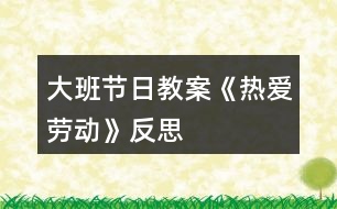 大班節(jié)日教案《熱愛勞動(dòng)》反思