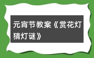 元宵節(jié)教案《賞花燈、猜燈謎》