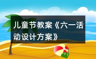 兒童節(jié)教案《六一活動設計方案》