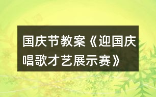 國(guó)慶節(jié)教案《迎國(guó)慶唱歌才藝展示賽》