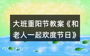 大班重陽節(jié)教案《和老人一起歡度節(jié)日》反思