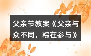 父親節(jié)教案《父親—與眾不同，粽在參與》反思