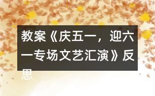 教案《慶五一，迎六一專場文藝匯演》反思