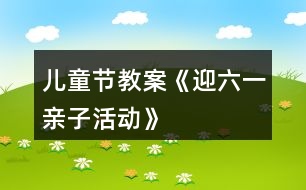 兒童節(jié)教案《迎六一親子活動》