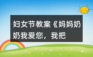 婦女節(jié)教案《媽媽、奶奶——我愛您，我把快樂帶給您！》