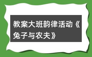 教案大班韻律活動《兔子與農(nóng)夫》