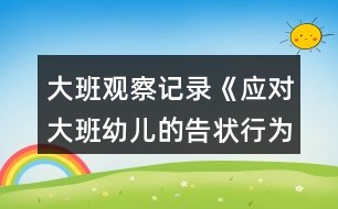 大班觀察記錄《應(yīng)對(duì)大班幼兒的告狀行為》