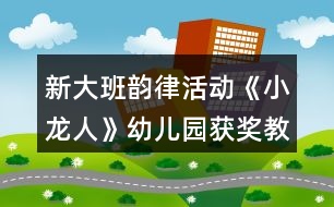 新大班韻律活動《小龍人》幼兒園獲獎教案反思