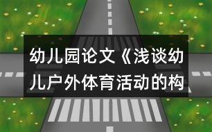 幼兒園論文《淺談?dòng)變簯敉怏w育活動(dòng)的構(gòu)建與實(shí)施》