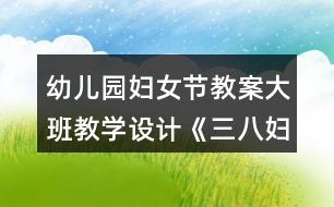 幼兒園婦女節(jié)教案大班教學(xué)設(shè)計(jì)《三八婦女節(jié)的由來》反思