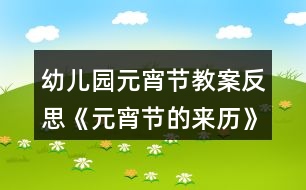 幼兒園元宵節(jié)教案反思《元宵節(jié)的來(lái)歷》