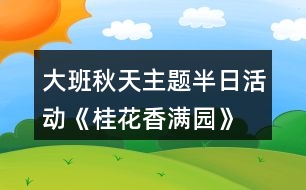 大班秋天主題半日活動《桂花香滿園》