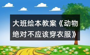 大班繪本教案《動(dòng)物絕對(duì)不應(yīng)該穿衣服》和