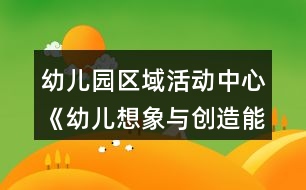 幼兒園區(qū)域活動(dòng)中心《幼兒想象與創(chuàng)造能力培養(yǎng)》實(shí)踐研究課題方案