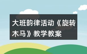 大班韻律活動(dòng)《旋轉(zhuǎn)木馬》教學(xué)教案