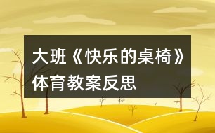 大班《快樂(lè)的桌椅》體育教案反思