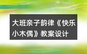 大班親子韻律《快樂小木偶》教案設(shè)計(jì)