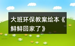 大班環(huán)保教案繪本《鱘鱘回家了》