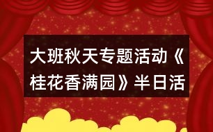 大班秋天專題活動《桂花香滿園》半日活動方案