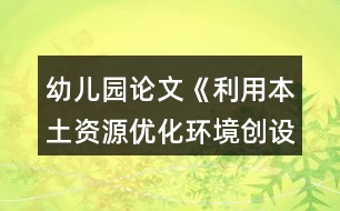 幼兒園論文《利用本土資源優(yōu)化環(huán)境創(chuàng)設(shè)》農(nóng)村幼兒園環(huán)境創(chuàng)設(shè)論文