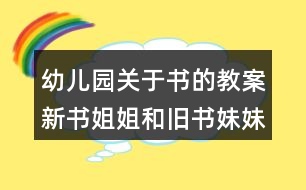 幼兒園關(guān)于書的教案新書姐姐和舊書妹妹