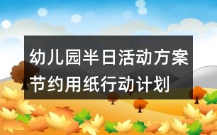 幼兒園半日活動方案節(jié)約用紙行動計劃