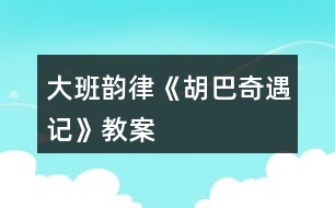 大班韻律《胡巴奇遇記》教案