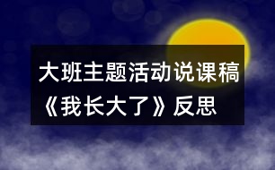 大班主題活動(dòng)說(shuō)課稿《我長(zhǎng)大了》反思