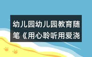 幼兒園幼兒園教育隨筆《用心聆聽(tīng)用愛(ài)澆灌》