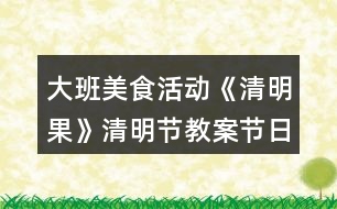 大班美食活動《清明果》清明節(jié)教案節(jié)日教案反思