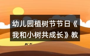 幼兒園植樹節(jié)節(jié)日《我和小樹共成長》教案