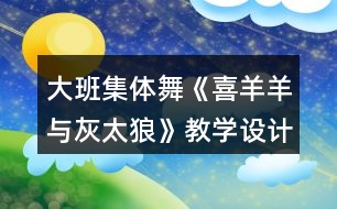 大班集體舞《喜羊羊與灰太狼》教學設計與課后反思