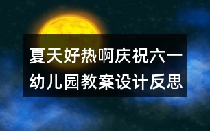 夏天好熱?。☉c祝六一幼兒園教案設(shè)計(jì)反思）