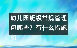 幼兒園班級(jí)常規(guī)管理包哪些？有什么措施和辦法